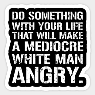 Do Something With Your Life That Will Make A Mediocre White Man Angry Sticker